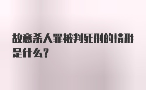 故意杀人罪被判死刑的情形是什么？