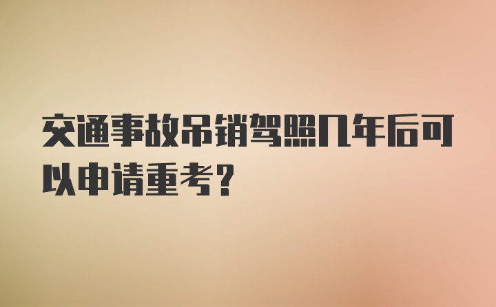 交通事故吊销驾照几年后可以申请重考?