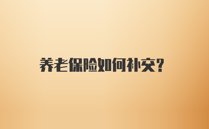 养老保险如何补交？