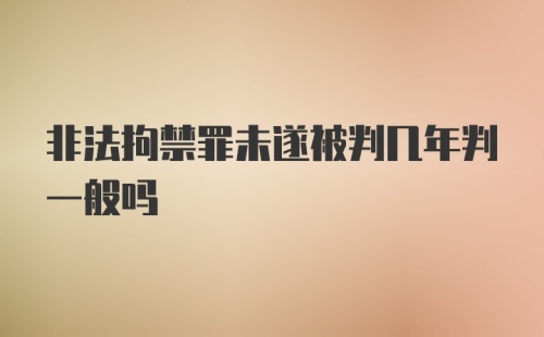 非法拘禁罪未遂被判几年判一般吗