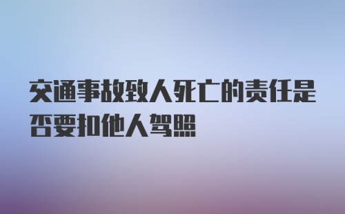 交通事故致人死亡的责任是否要扣他人驾照