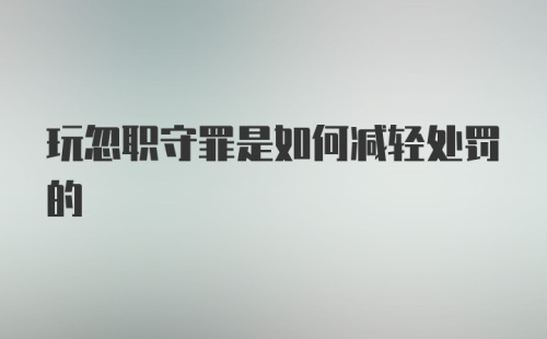 玩忽职守罪是如何减轻处罚的