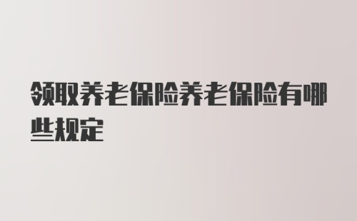 领取养老保险养老保险有哪些规定