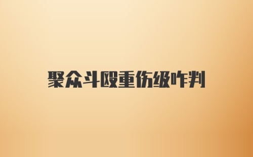 聚众斗殴重伤级咋判