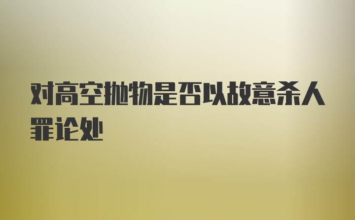 对高空抛物是否以故意杀人罪论处