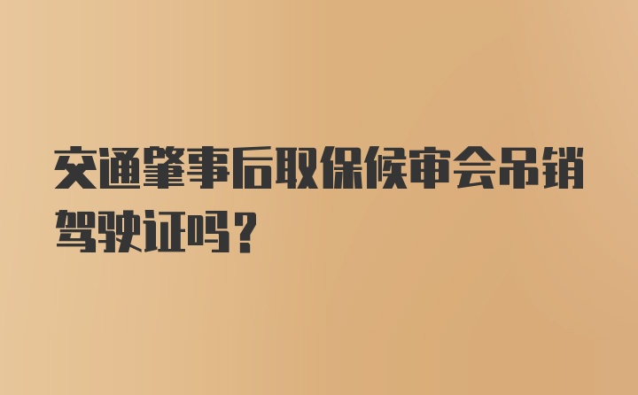 交通肇事后取保候审会吊销驾驶证吗?