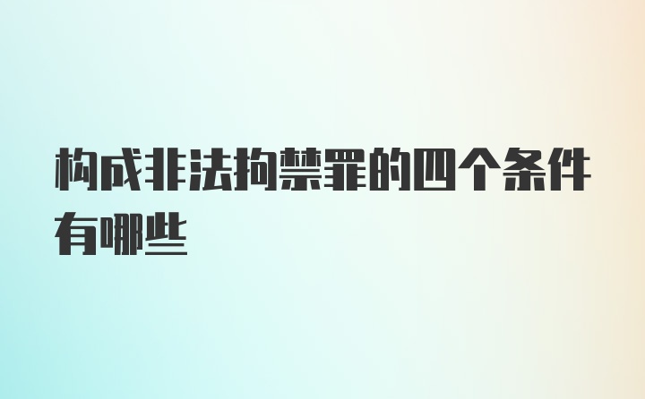 构成非法拘禁罪的四个条件有哪些