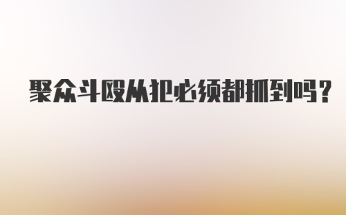 聚众斗殴从犯必须都抓到吗？