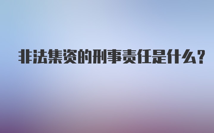 非法集资的刑事责任是什么？