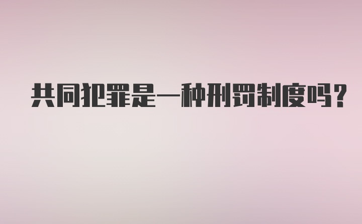 共同犯罪是一种刑罚制度吗？