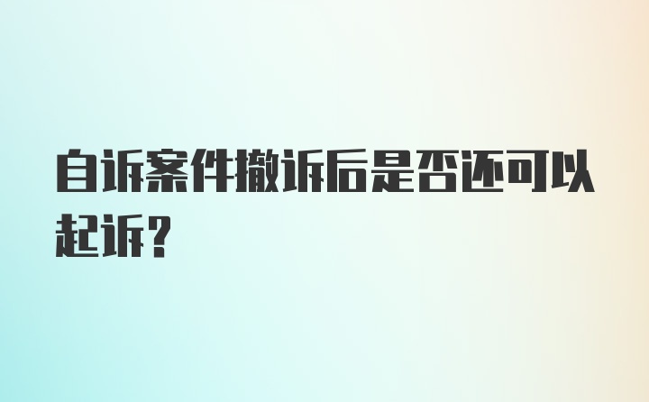 自诉案件撤诉后是否还可以起诉?