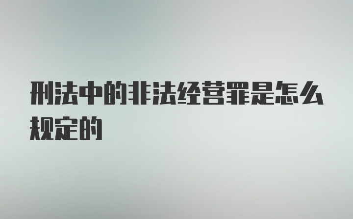 刑法中的非法经营罪是怎么规定的