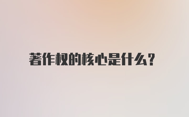 著作权的核心是什么？