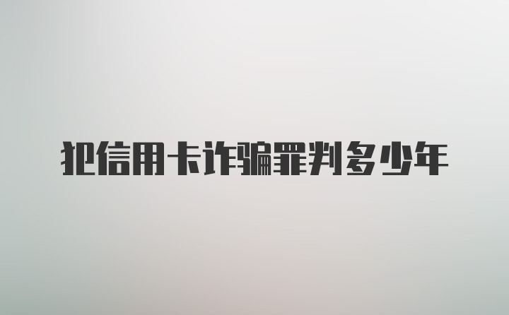 犯信用卡诈骗罪判多少年