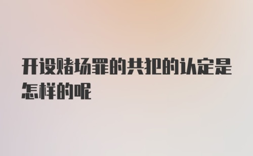 开设赌场罪的共犯的认定是怎样的呢