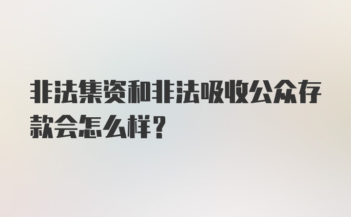 非法集资和非法吸收公众存款会怎么样？