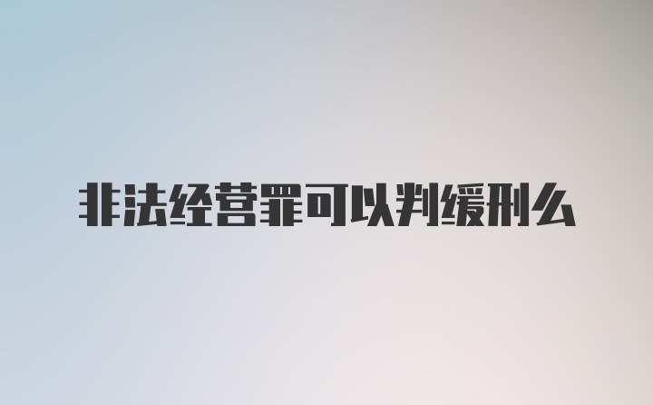 非法经营罪可以判缓刑么