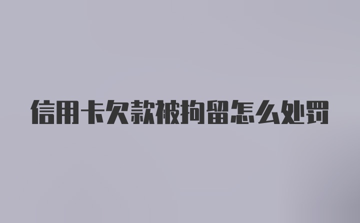 信用卡欠款被拘留怎么处罚