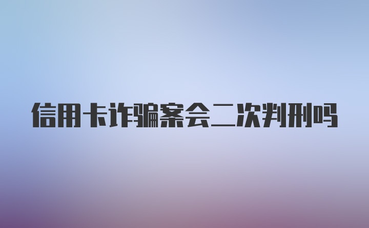 信用卡诈骗案会二次判刑吗