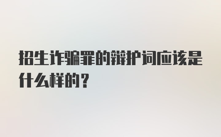 招生诈骗罪的辩护词应该是什么样的？