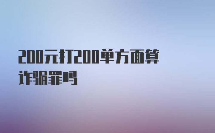 200元打200单方面算诈骗罪吗