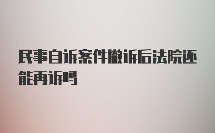 民事自诉案件撤诉后法院还能再诉吗