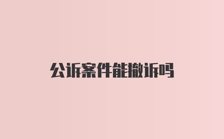 公诉案件能撤诉吗