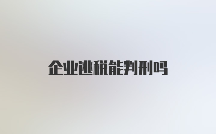 企业逃税能判刑吗