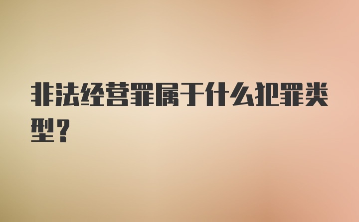 非法经营罪属于什么犯罪类型?