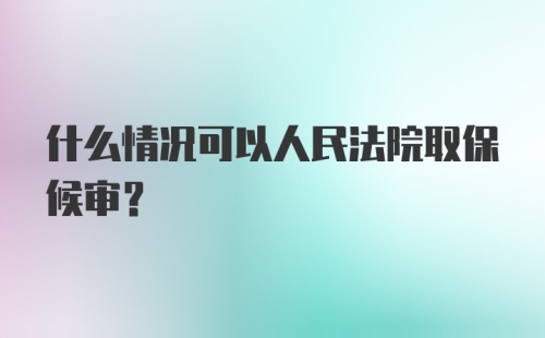 什么情况可以人民法院取保候审?