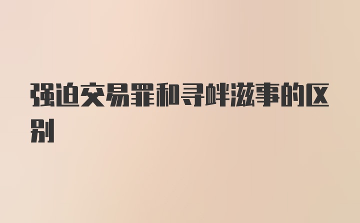 强迫交易罪和寻衅滋事的区别