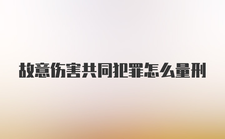 故意伤害共同犯罪怎么量刑