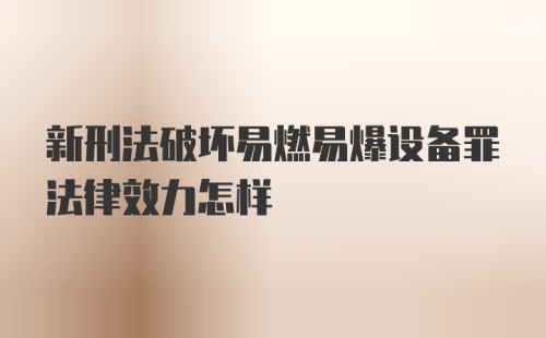 新刑法破坏易燃易爆设备罪法律效力怎样