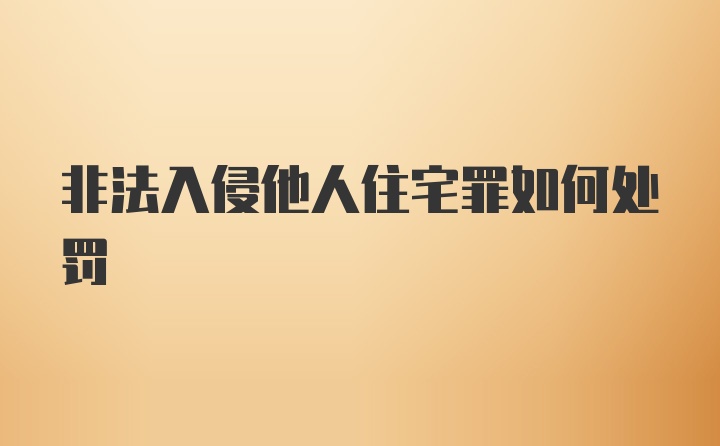 非法入侵他人住宅罪如何处罚