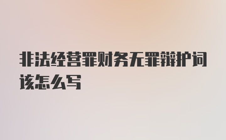 非法经营罪财务无罪辩护词该怎么写