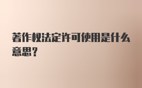 著作权法定许可使用是什么意思？