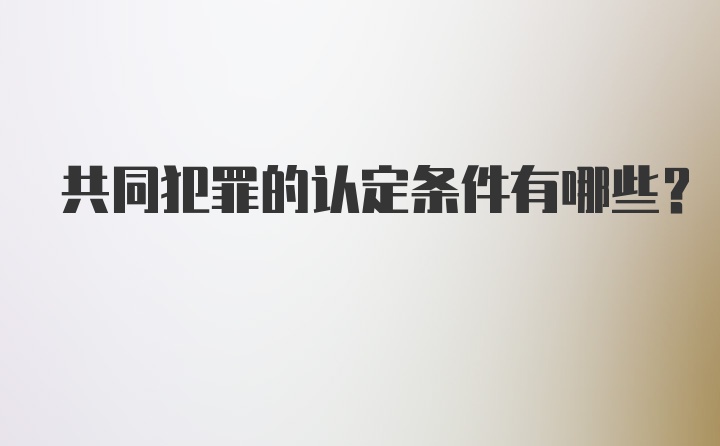 共同犯罪的认定条件有哪些?