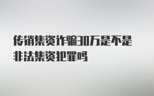 传销集资诈骗30万是不是非法集资犯罪吗