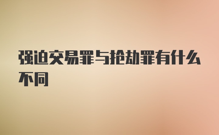 强迫交易罪与抢劫罪有什么不同