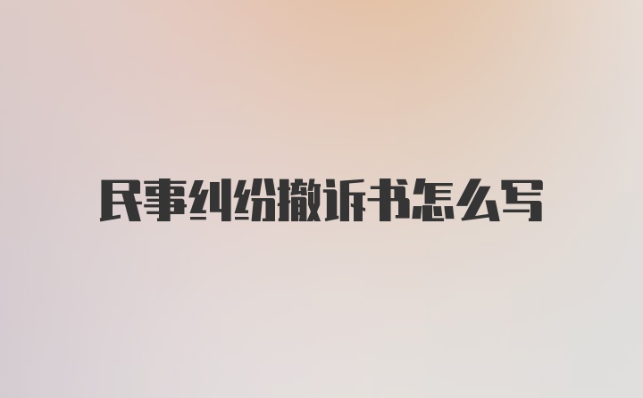 民事纠纷撤诉书怎么写