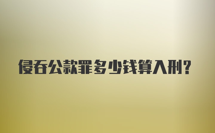 侵吞公款罪多少钱算入刑？