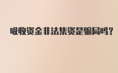 吸收资金非法集资是骗局吗？