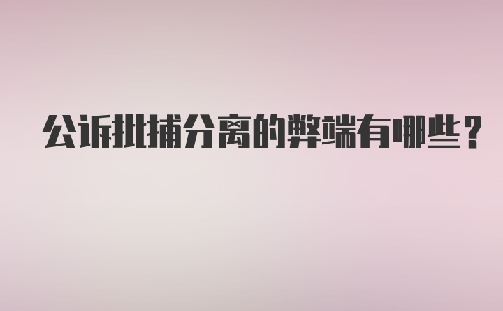 公诉批捕分离的弊端有哪些？