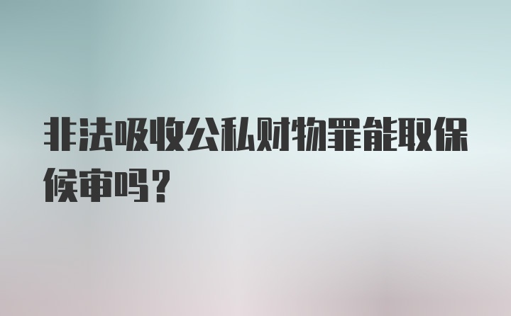 非法吸收公私财物罪能取保候审吗？