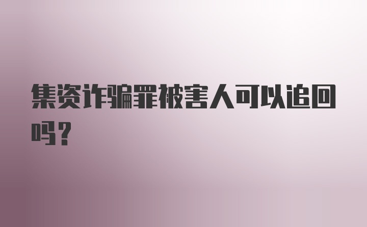 集资诈骗罪被害人可以追回吗？