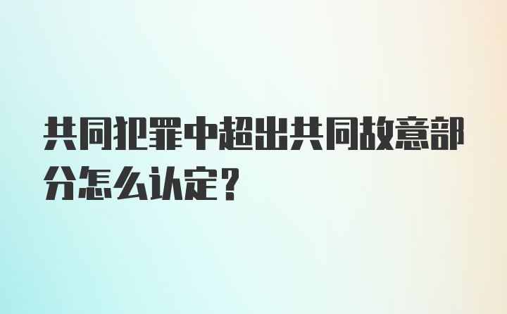 共同犯罪中超出共同故意部分怎么认定?