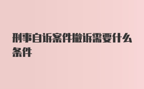 刑事自诉案件撤诉需要什么条件