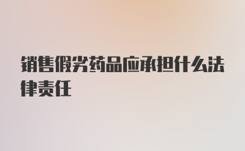 销售假劣药品应承担什么法律责任