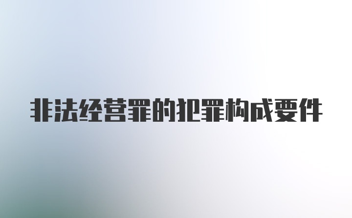 非法经营罪的犯罪构成要件