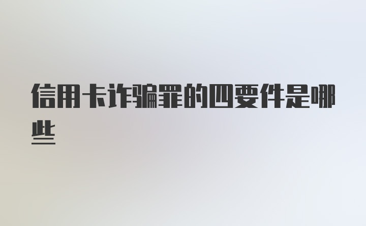 信用卡诈骗罪的四要件是哪些